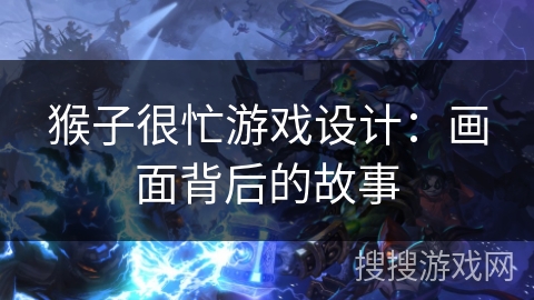 猴子很忙游戏设计：画面背后的故事