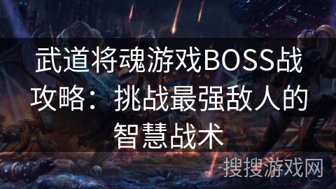 武道将魂游戏BOSS战攻略：挑战最强敌人的智慧战术