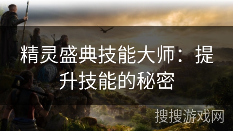 精灵盛典技能大师：提升技能的秘密