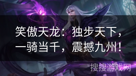 笑傲天龙：独步天下，一骑当千，震撼九州！