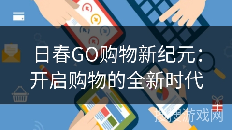 日春GO购物新纪元：开启购物的全新时代