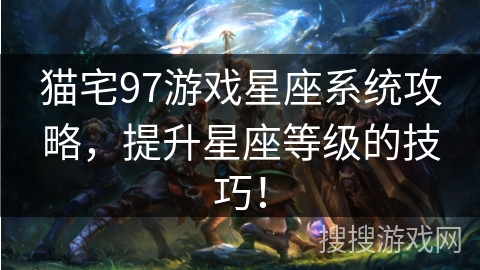 猫宅97游戏星座系统攻略,提升星座等级的技巧! 猫宅97游戏星座系统攻略,提升星座等级的技巧!
