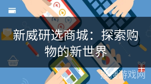 新威研选商城：探索购物的新世界