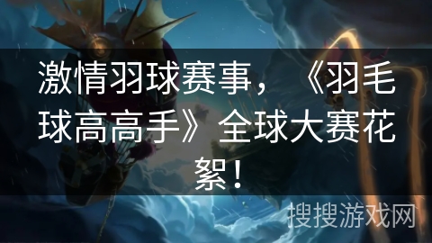 激情羽球赛事，《羽毛球高高手》全球大赛花絮！