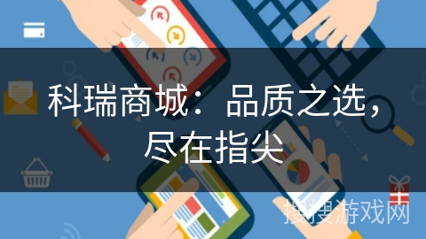 科瑞商城:品质之选,尽在指尖 科瑞商城:品质之选,尽在指尖