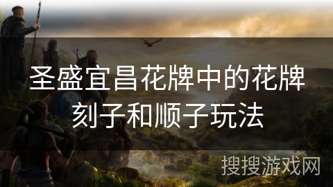 圣盛宜昌花牌中的花牌刻子和顺子玩法