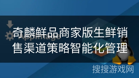 奇麟鲜品商家版生鲜销售渠道策略智能化管理