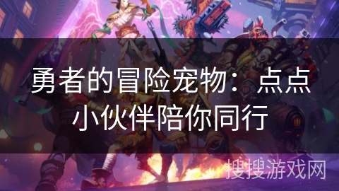 勇者的冒险宠物:点点小伙伴陪你同行 勇者的冒险宠物:点点小伙伴陪你同行