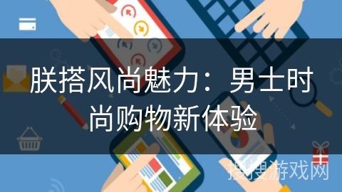 朕搭风尚魅力：男士时尚购物新体验