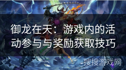 御龙在天:游戏内的活动参与与奖励获取技巧 御龙在天:游戏内的活动参与与奖励获取技巧