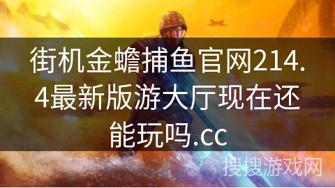 街机金蟾捕鱼官网214.4最新版游大厅现在还能玩吗.cc 街机金蟾捕鱼官网214.4最新版游大厅现在还能玩吗.cc