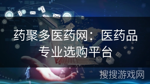 药聚多医药网：医药品专业选购平台