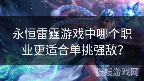 永恒雷霆游戏中哪个职业更适合单挑强敌？