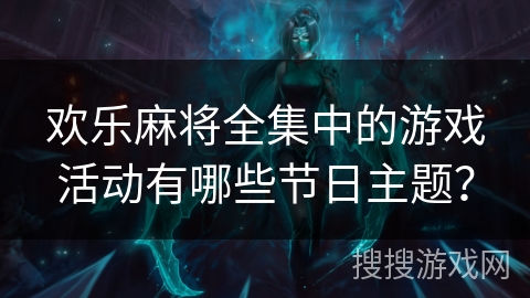 欢乐麻将全集中的游戏活动有哪些节日主题？