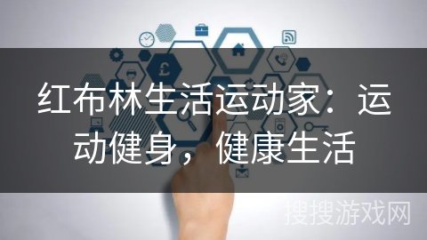 红布林生活运动家:运动健身,健康生活 红布林生活运动家:运动健身,健康生活