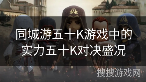 同城游五十K游戏中的实力五十K对决盛况