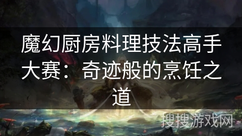 魔幻厨房料理技法高手大赛：奇迹般的烹饪之道