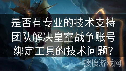 是否有专业的技术支持团队解决皇室战争账号绑定工具的技术问题？