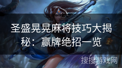 圣盛晃晃麻将技巧大揭秘：赢牌绝招一览