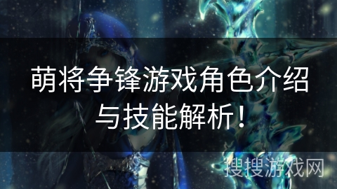 萌将争锋游戏角色介绍与技能解析！