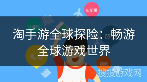 淘手游全球探险：畅游全球游戏世界