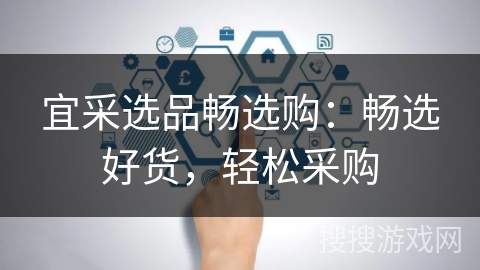 宜采选品畅选购：畅选好货，轻松采购