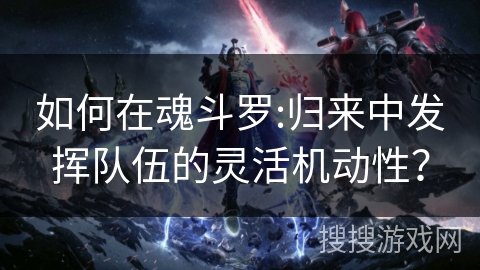 如何在魂斗罗:归来中发挥队伍的灵活机动性？