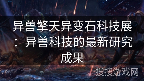 异兽擎天异变石科技展:异兽科技的最新研究成果 异兽擎天异变石科技展:异兽科技的最新研究成果