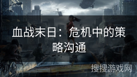血战末日:危机中的策略沟通 血战末日:危机中的策略沟通