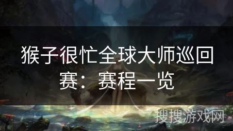 猴子很忙全球大师巡回赛：赛程一览