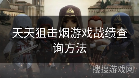 天天狙击烟游戏战绩查询方法