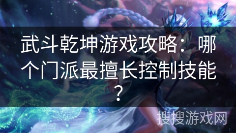 武斗乾坤游戏攻略：哪个门派最擅长控制技能？