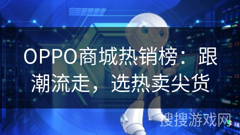 OPPO商城热销榜：跟潮流走，选热卖尖货