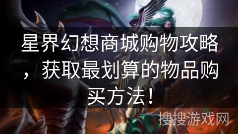 星界幻想商城购物攻略，获取最划算的物品购买方法！
