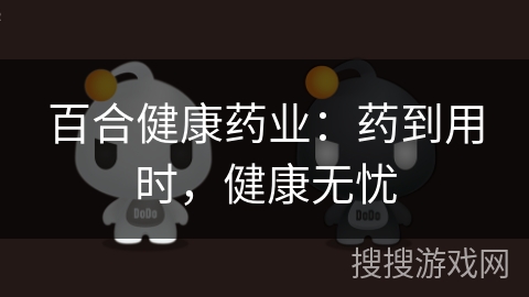 百合健康药业:药到用时,健康无忧 百合健康药业:药到用时,健康无忧