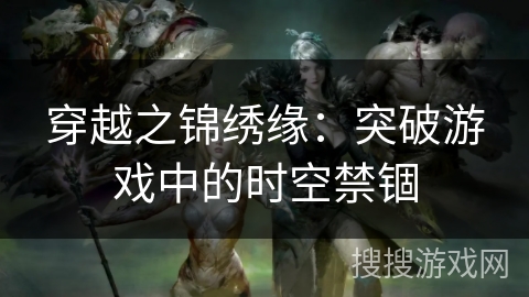 穿越之锦绣缘：突破游戏中的时空禁锢