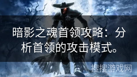 暗影之魂首领攻略：分析首领的攻击模式。