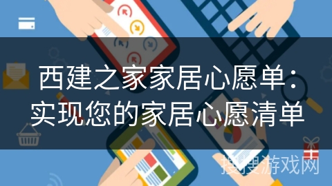 西建之家家居心愿单:实现您的家居心愿清单 西建之家家居心愿单:实现您的家居心愿清单
