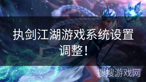 执剑江湖游戏系统设置调整！