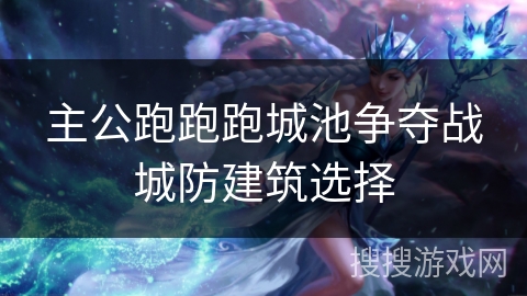 主公跑跑跑城池争夺战城防建筑选择 主公跑跑跑城池争夺战城防建筑选择