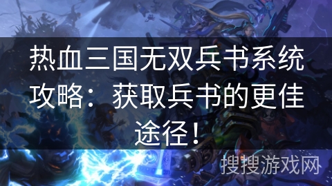 热血三国无双兵书系统攻略：获取兵书的更佳途径！