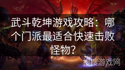 武斗乾坤游戏攻略:哪个门派最适合快速击败怪物? 武斗乾坤游戏攻略:哪个门派最适合快速击败怪物?
