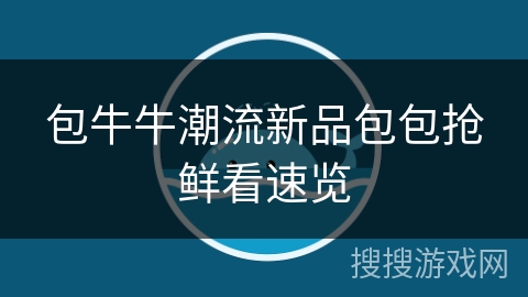 包牛牛潮流新品包包抢鲜看速览
