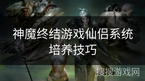 神魔终结游戏仙侣系统培养技巧