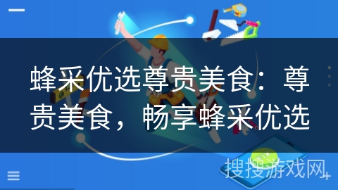 蜂采优选尊贵美食：尊贵美食，畅享蜂采优选