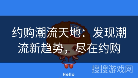 约购潮流天地：发现潮流新趋势，尽在约购