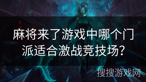 麻将来了游戏中哪个门派适合激战竞技场？