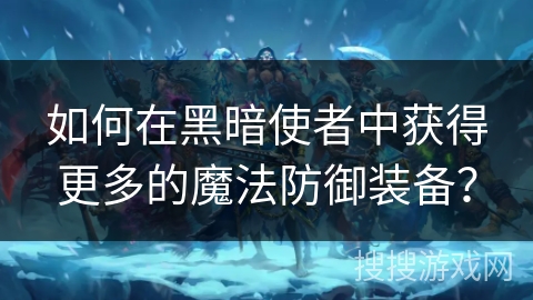 如何在黑暗使者中获得更多的魔法防御装备？