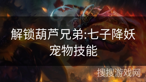 解锁葫芦兄弟:七子降妖宠物技能