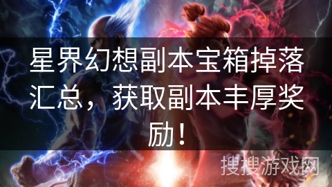 星界幻想副本宝箱掉落汇总，获取副本丰厚奖励！